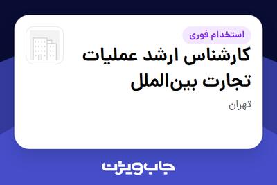  استخدام کارشناس ارشد عملیات تجارت بین‌الملل در سازمانی فعال در حوزه تجارت / بازرگانی